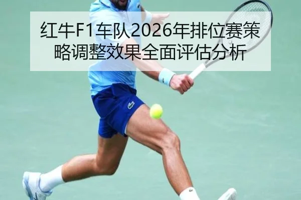 红牛F1车队2026年排位赛策略调整效果全面评估分析