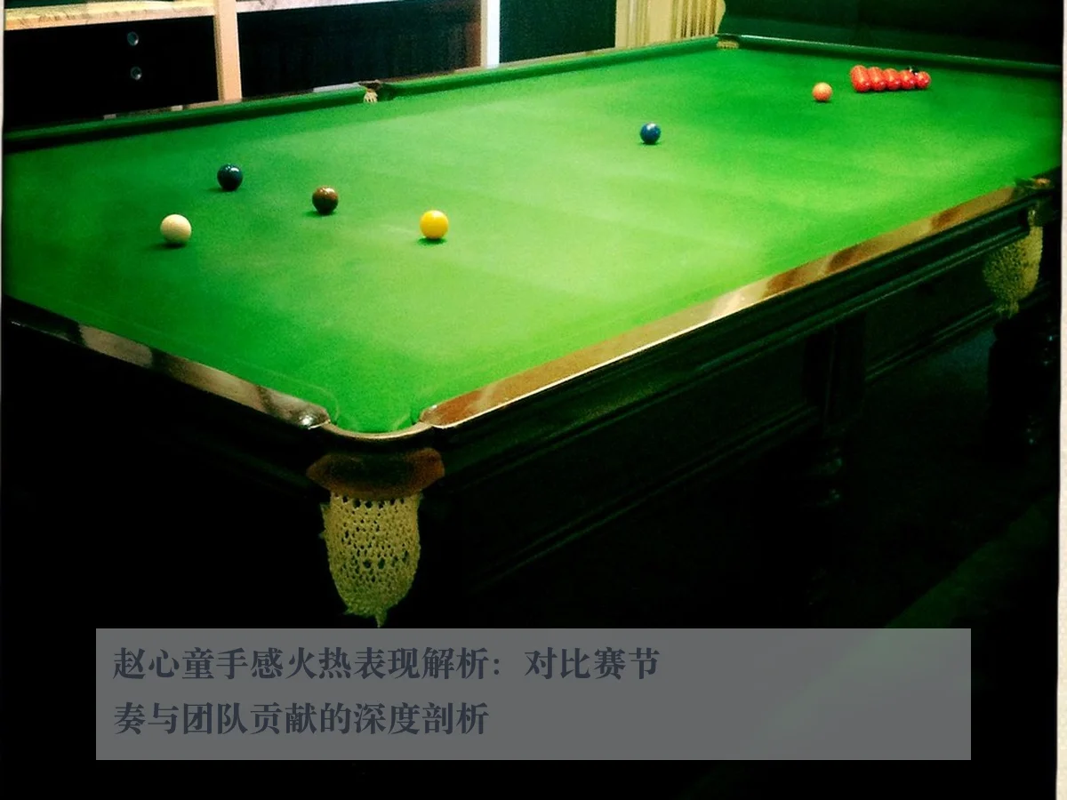 赵心童手感火热表现解析:对比赛节奏与团队贡献的深度剖析